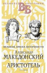 Александр Македонский. Аристотель. Великие имена Античности / Литвинова Е. Ф., Орлов Е. Н.