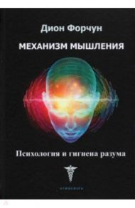 Механизм мышления. Психология и гигиена разума / Форчун Дион