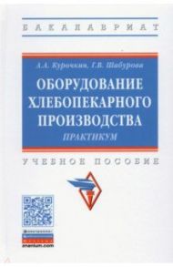 Оборудование хлебопекарного производства. Практикум / Курочкин Анатолий Алексеевич, Шабурова Галина Васильевна