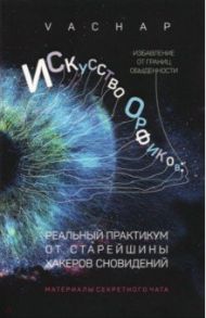 Искусство Орфиков. Избавление от границ обыденности. Реальный практикум от старейшины хакеров сновид / VACHAP