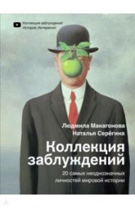 Коллекция заблуждений. 20 самых неоднозначных личностей мировой истории / Макагонова Людмила Михайловна, Серёгина Наталья