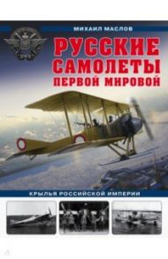 Русские самолеты Первой мировой: Крылья Российской империи / Маслов Михаил Александрович