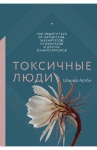 Токсичные люди. Как защититься от нарциссов, газлайтеров, психопатов и других манипуляторов / Араби Шахида