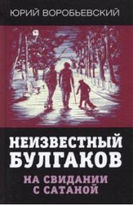 Неизвестный Булгаков. На свидании с сатаной / Воробьевский Юрий