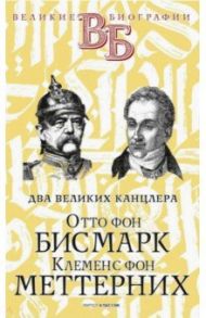 Отто фон Бисмарк. Клеменс фон Меттерних. Два великих канцлера / Сементковский Р. И., Инсаров Х.