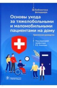 Основы ухода за тяжелобольными и маломобильными пациентами на дому. Библиотека фельдшера / Ачкасов Евгений Евгеньевич, Конева Елизавета Сергеевна, Мавлянова Зилола Фархадовна