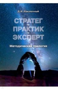 Стратег. Практик. Эксперт. Методическая трилогия / Наконечный Дмитрий Иванович