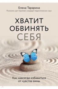 Хватит обвинять себя. Как навсегда избавиться от чувства вины / Тарарина Елена Владимировна