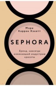 Sephora. Бренд, навсегда изменивший индустрию красоты / Хакетт Мэри Керран