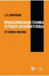 Профессиональная техника эстрадно-джазового певца. От теории к практике / Семенченко Елена Васильевна
