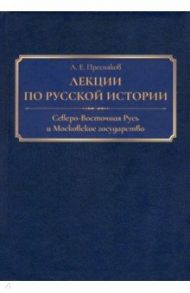 Лекции по русской истории. Северо-Восточная Русь и Московское государство / Пресняков Александр Евгеньевич