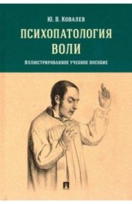 Психопатология воли. Иллюстрированное учебное пособие / Ковалев Юрий Владимирович