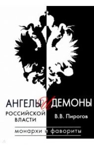 Ангелы и демоны российской власти. Монархи и фавориты / Пирогов Валерий Владимирович