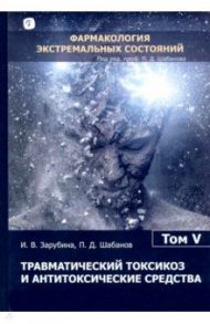 Травматический токсикоз и антитоксические средства. Том 5 / Зарубина Ирина Викторовна