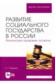 Развитие социального государства в России. Финансово-правовые аспекты / Беляков Евгений Геннадьевич