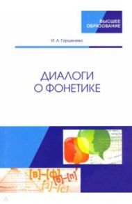 Диалоги о фонетике. Учебно-методическое пособие / Горшенева Ирина Аркадьевна