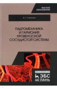 Гидромеханика и гармония кровеносной сосудистой системы. Монография / Степанов Владимир Григорьевич