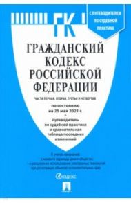 Гражданский кодекс РФ по состоянию на 25.05.2021 с таблицей изменений. Части 1-4