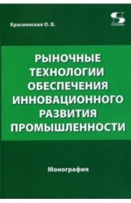 Рыночные технологии обеспечения инновационного развития промышленности / Краснянская Ольга Владимировна