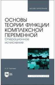 Основы теории функции комплексной переменной. Операционное исчисление / Ганичева Антонина Валериановна