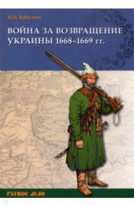 Война за возвращение Украины. 1668–1669 гг. / Бабулин Игорь Борисович