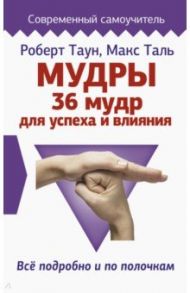 Мудры. 36 мудр для успеха и влияния. Все подробно и по полочкам / Таль Макс, Таун Роберт