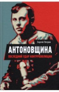 Антоновщина. Последний удар контрреволюции / Петров Сергей Павлович