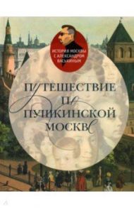 Путешествие по пушкинской Москве / Васькин Александр Анатольевич