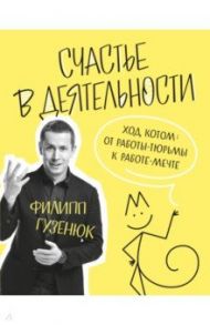 Счастье в деятельности. Ход котом. От работы-тюрьмы к работе-мечте / Гузенюк Филипп Викторович