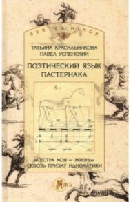 Поэтический язык Пастернака. «Сестра моя — жизнь» сквозь призму идиоматики / Красильникова Татьяна, Успенский Павел