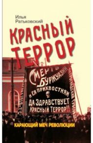 Красный террор. Карающий меч революции / Ратьковский Илья Сергеевич