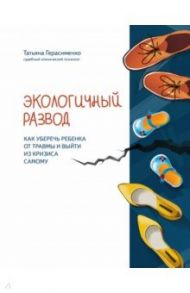 Экологичный развод. Как уберечь ребенка от травмы и выйти из кризиса самому / Герасименко Татьяна Сергеевна