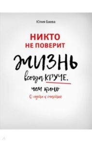 Никто не поверит. Жизнь всегда круче, чем кино. О пути к счастью / Баева Юлия