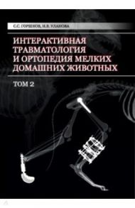 Интерактивная травматология и ортопедия мелких домашних животных. Том 2 / Горшков С. С., Уланова Н. В.