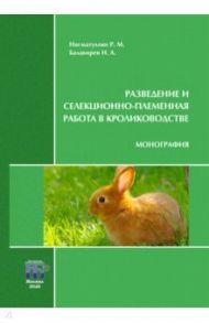 Разведение и селекционно-племенная работа в кролиководстве. Монография / Нигматуллин Рустэм Мухаметович, Балакирев Николай Александрович