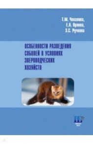 Особенности разведения соболей в условиях звероводческих хозяйств. Учебное пособие / Чекалова Тамила Михайловна, Орлова Елена Александровна, Ручкина Зинаида Сергеевна