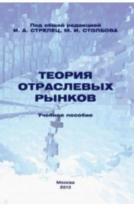 Теория отраслевых рынков. Учебное пособие / Стрелец Ирина Александровна, Сафрончук Марина Валентиновна, Бренделева Елена Алексеевна, Столбов Михаил Иосифович