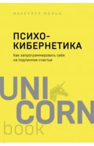 Психокибернетика. Как запрограммировать себя на подлинное счастье / Мольц Максуэлл