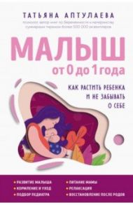 Малыш от 0 до 1 года. Как растить ребенка и не забывать о себе / Аптулаева Татьяна Гавриловна