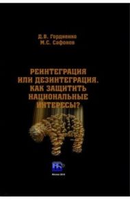 Реинтеграция или дезинтеграция. Как защитить национальные интересы? Монография / Гордиенко Дмитрий Владимирович, Сафонов Максим Сергеевич