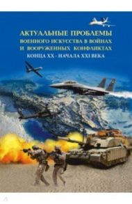 Актуальные проблемы военного искусства в войнах и вооруженных конфликтах конца ХХ – начала XXI века / Шагов Андрей Евгеньевич, Гаврилов В. А., Богданов В. Н.