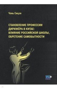 Становление профессии дирижёра в Китае. Влияние российской школы, обретение самобытности / Чень Сидзэ