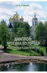 Дмитров. Прогулка по городу во времени и в пространстве. Для всех, кто любит российскую провинцию / Табунова Наталья Васильевна