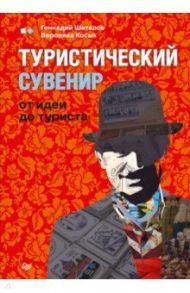 Туристический сувенир. От идеи до туриста / Шаталов Геннадий, Косых Вероника