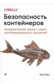 Безопасность контейнеров. Фундаментальный подход к защите контейнеризированных приложений / Райс Лиз