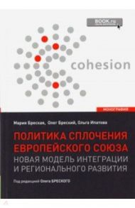 Политика сплочения европейского союза. Новая модель интеграции и регионального развития. Монография / Бреский Олег Валентинович, Бреская Мария Олеговна, Ипатова Ольга Валерьевна