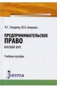 Предпринимательское право (краткий курс). Учебное пособие / Токарева Кристина Григорьевна, Алмаева Юлия Олеговна