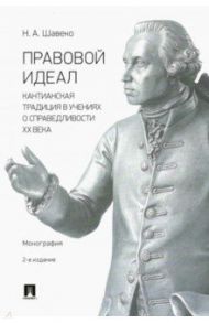 Правовой идеал. Кантианская традиция в учениях о справедливости ХХ века. Монография / Шевченко Николай Александрович