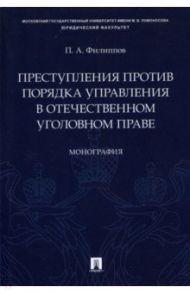 Преступления против порядка управления в отечественном уголовном праве. Монография / Филиппов Павел Александрович