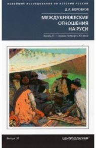 Междукняжеские отношения на Руси. Конец  Х-первая четверть XII в. / Боровков Дмитрий Александрович